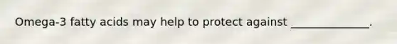 Omega-3 fatty acids may help to protect against ______________.