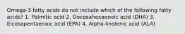 Omega-3 fatty acids do not include which of the following fatty acids? 1. Palmitic acid 2. Docosahexaenoic acid (DHA) 3. Eicosapentaenoic acid (EPA) 4. Alpha-linolenic acid (ALA)