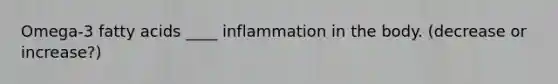 Omega-3 fatty acids ____ inflammation in the body. (decrease or increase?)