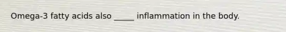 Omega-3 fatty acids also _____ inflammation in the body.