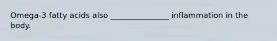 Omega-3 fatty acids also _______________ inflammation in the body.