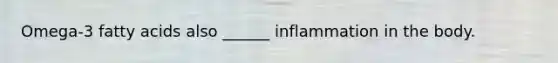 Omega-3 fatty acids also ______ inflammation in the body.