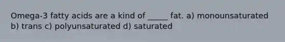 Omega-3 fatty acids are a kind of _____ fat. a) monounsaturated b) trans c) polyunsaturated d) saturated