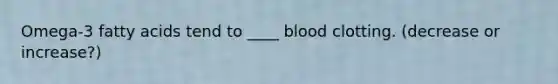 Omega-3 fatty acids tend to ____ blood clotting. (decrease or increase?)