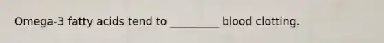 Omega-3 fatty acids tend to _________ blood clotting.