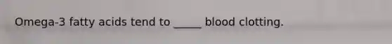 Omega-3 fatty acids tend to _____ blood clotting.