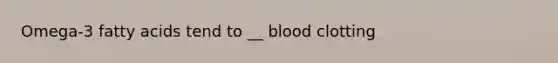 Omega-3 fatty acids tend to __ blood clotting