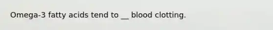 Omega-3 fatty acids tend to __ blood clotting.