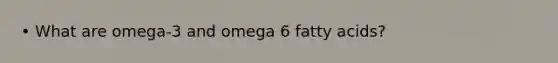 • What are omega-3 and omega 6 fatty acids?