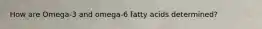 How are Omega-3 and omega-6 fatty acids determined?