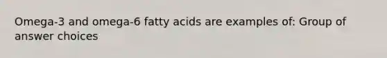 Omega-3 and omega-6 fatty acids are examples of: Group of answer choices