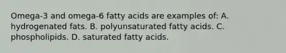 Omega-3 and omega-6 fatty acids are examples of: A. hydrogenated fats. B. polyunsaturated fatty acids. C. phospholipids. D. saturated fatty acids.