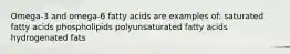 Omega-3 and omega-6 fatty acids are examples of: saturated fatty acids phospholipids polyunsaturated fatty acids hydrogenated fats