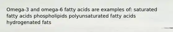 Omega-3 and omega-6 fatty acids are examples of: saturated fatty acids phospholipids polyunsaturated fatty acids hydrogenated fats