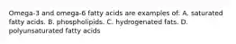 Omega-3 and omega-6 fatty acids are examples of: A. saturated fatty acids. B. phospholipids. C. hydrogenated fats. D. polyunsaturated fatty acids