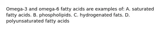 Omega-3 and omega-6 fatty acids are examples of: A. saturated fatty acids. B. phospholipids. C. hydrogenated fats. D. polyunsaturated fatty acids