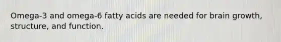 Omega-3 and omega-6 fatty acids are needed for brain growth, structure, and function.