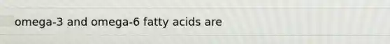 omega-3 and omega-6 fatty acids are