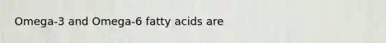 Omega-3 and Omega-6 fatty acids are