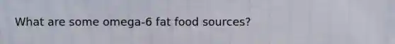 What are some omega-6 fat food sources?
