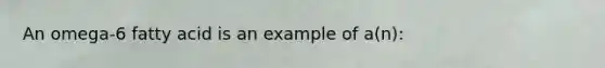 An omega-6 fatty acid is an example of a(n):