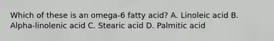 Which of these is an omega-6 fatty acid? A. Linoleic acid B. Alpha-linolenic acid C. Stearic acid D. Palmitic acid