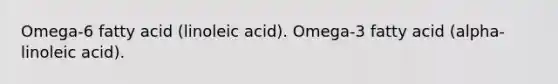 Omega-6 fatty acid (linoleic acid). Omega-3 fatty acid (alpha-linoleic acid).