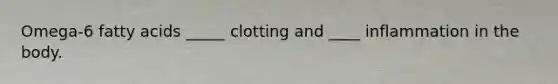 Omega-6 fatty acids _____ clotting and ____ inflammation in the body.
