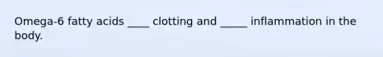 Omega-6 fatty acids ____ clotting and _____ inflammation in the body.