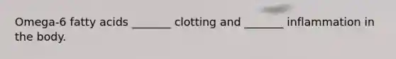 Omega-6 fatty acids _______ clotting and _______ inflammation in the body.