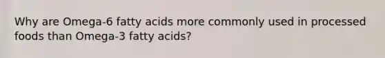 Why are Omega-6 fatty acids more commonly used in processed foods than Omega-3 fatty acids?