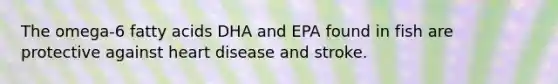 The omega-6 fatty acids DHA and EPA found in fish are protective against heart disease and stroke.