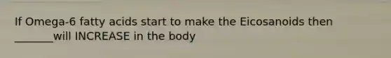 If Omega-6 fatty acids start to make the Eicosanoids then _______will INCREASE in the body