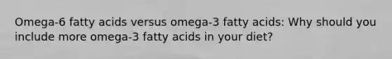 Omega-6 fatty acids versus omega-3 fatty acids: Why should you include more omega-3 fatty acids in your diet?