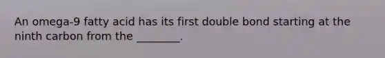 An omega-9 fatty acid has its first double bond starting at the ninth carbon from the ________.