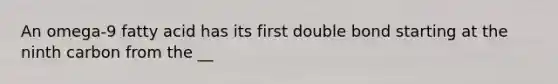 An omega-9 fatty acid has its first double bond starting at the ninth carbon from the __