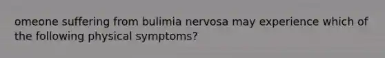 omeone suffering from bulimia nervosa may experience which of the following physical symptoms?