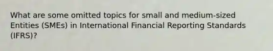 What are some omitted topics for small and medium-sized Entities (SMEs) in International Financial Reporting Standards (IFRS)?