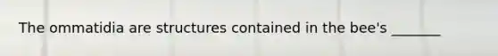 The ommatidia are structures contained in the bee's _______
