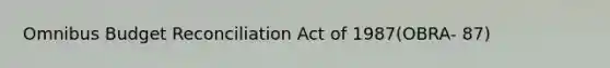 Omnibus Budget Reconciliation Act of 1987(OBRA- 87)