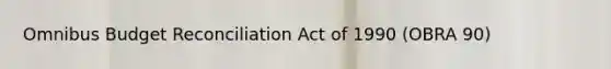 Omnibus Budget Reconciliation Act of 1990 (OBRA 90)