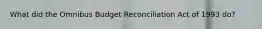 What did the Omnibus Budget Reconciliation Act of 1993 do?