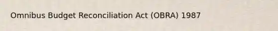 Omnibus Budget Reconciliation Act (OBRA) 1987