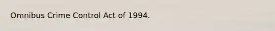 Omnibus Crime Control Act of 1994.