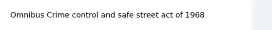 Omnibus Crime control and safe street act of 1968