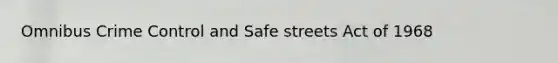 Omnibus Crime Control and Safe streets Act of 1968