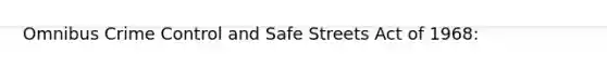 Omnibus Crime Control and Safe Streets Act of 1968: