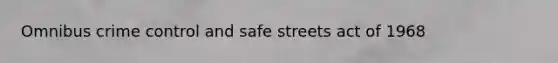 Omnibus crime control and safe streets act of 1968