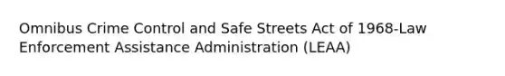 Omnibus Crime Control and Safe Streets Act of 1968-Law Enforcement Assistance Administration (LEAA)