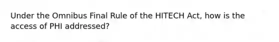 Under the Omnibus Final Rule of the HITECH Act, how is the access of PHI addressed?